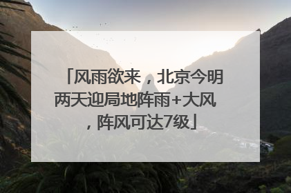 风雨欲来，北京今明两天迎局地阵雨+大风，阵风可达7级