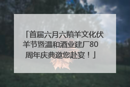 首届六月六羵羊文化伏羊节暨温和酒业建厂80周年庆典邀您赴宴！