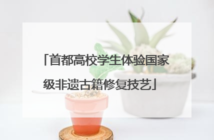 首都高校学生体验国家级非遗古籍修复技艺