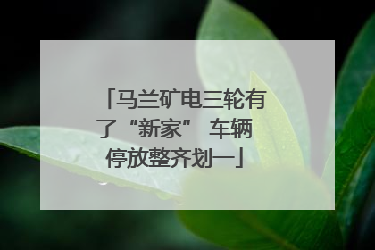 马兰矿电三轮有了“新家” 车辆停放整齐划一