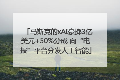 马斯克的xAI豪掷3亿美元+50%分成 向“电报”平台分发人工智能