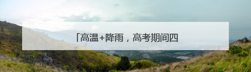 高温+降雨，高考期间四川盆地可能遭“焖蒸”