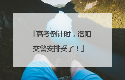 高考倒计时，洛阳交警安排妥了！