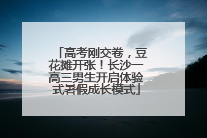 高考刚交卷，豆花摊开张！长沙一高三男生开启体验式暑假成长模式