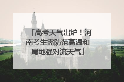 高考天气出炉！河南考生需防范高温和局地强对流天气