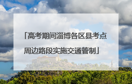 高考期间淄博各区县考点周边路段实施交通管制