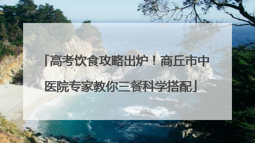 高考饮食攻略出炉！商丘市中医院专家教你三餐科学搭配