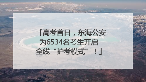 高考首日，东海公安为6534名考生开启全线“护考模式”！