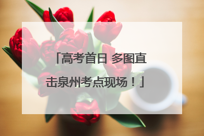 高考首日 多图直击泉州考点现场！