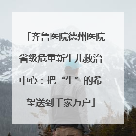 齐鲁医院德州医院省级危重新生儿救治中心：把“生”的希望送到千家万户