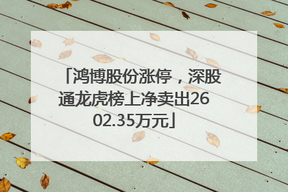 鸿博股份涨停，深股通龙虎榜上净卖出2602.35万元