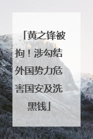 黄之锋被拘！涉勾结外国势力危害国安及洗黑钱