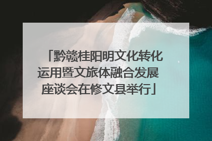 黔赣桂阳明文化转化运用暨文旅体融合发展座谈会在修文县举行