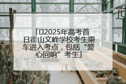 ﻿2025年高考首日霍山文峰学校考生乘车进入考点，包括“爱心回响”考生