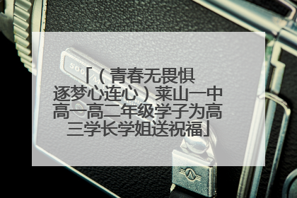 （青春无畏惧   逐梦心连心）莱山一中高一高二年级学子为高三学长学姐送祝福