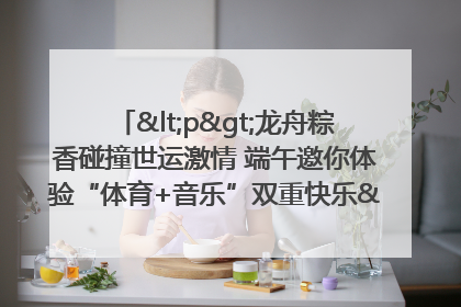 <p>龙舟粽香碰撞世运激情 端午邀你体验“体育+音乐”双重快乐</p><p>——成都世运会“跟着赛事去旅行”武侯站即将启幕</p>
