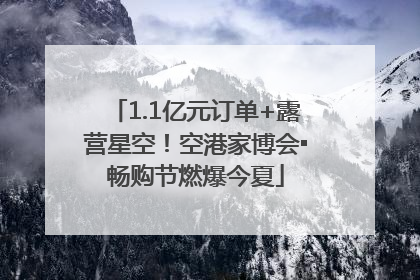 1.1亿元订单+露营星空！空港家博会▪畅购节燃爆今夏