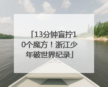 13分钟盲拧10个魔方！浙江少年破世界纪录