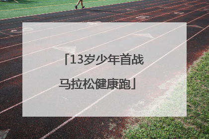 13岁少年首战马拉松健康跑