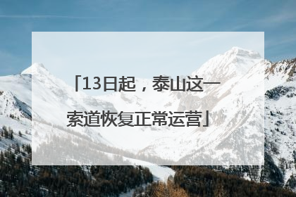 13日起，泰山这一索道恢复正常运营