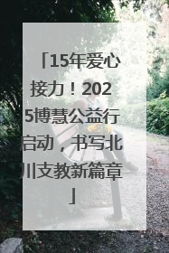 15年爱心接力！2025博慧公益行启动，书写北川支教新篇章
