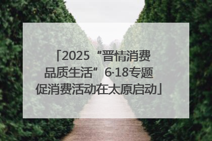 2025“晋情消费 品质生活”6·18专题促消费活动在太原启动