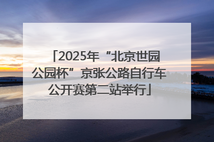 2025年“北京世园公园杯”京张公路自行车公开赛第二站举行