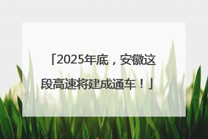 2025年底，安徽这段高速将建成通车！