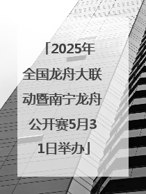 2025年全国龙舟大联动暨南宁龙舟公开赛5月31日举办