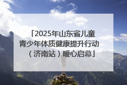 2025年山东省儿童青少年体质健康提升行动（济南站）暖心启幕