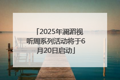 2025年澜湄视听周系列活动将于6月20日启动