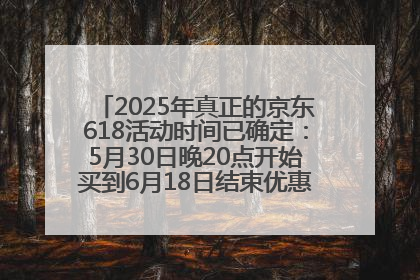 2025年真正的京东618活动时间已确定：5月30日晚20点开始买到6月18日结束优惠力度最大最便宜！