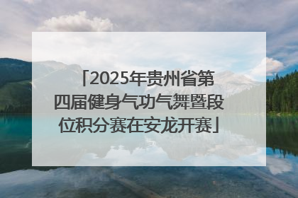 2025年贵州省第四届健身气功气舞暨段位积分赛在安龙开赛