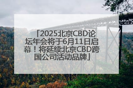 2025北京CBD论坛年会将于6月11日启幕！将延续北京CBD跨国公司活动品牌