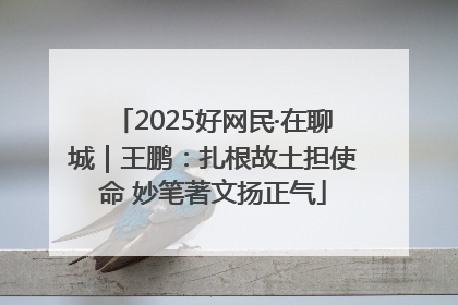 2025好网民·在聊城｜王鹏：扎根故土担使命 妙笔著文扬正气