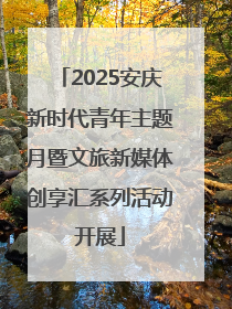 2025安庆新时代青年主题月暨文旅新媒体创享汇系列活动开展