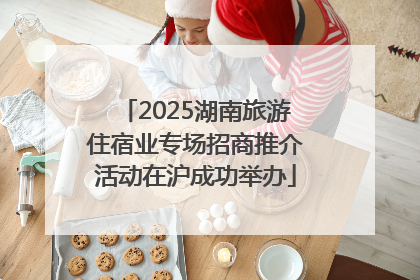 2025湖南旅游住宿业专场招商推介活动在沪成功举办