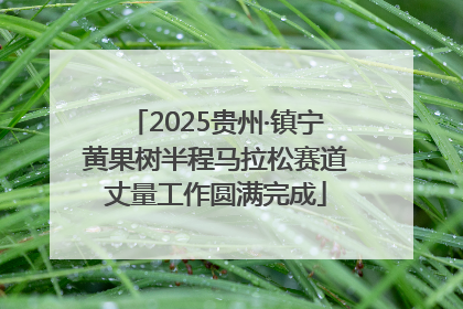 2025贵州·镇宁黄果树半程马拉松赛道丈量工作圆满完成
