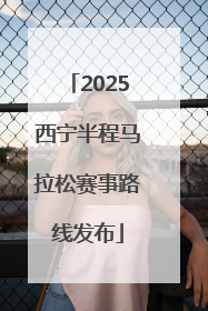 2025西宁半程马拉松赛事路线发布