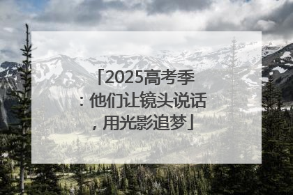2025高考季：他们让镜头说话，用光影追梦