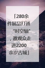 280余件展品打通“时空轴”，邀观众走进2200余岁古城