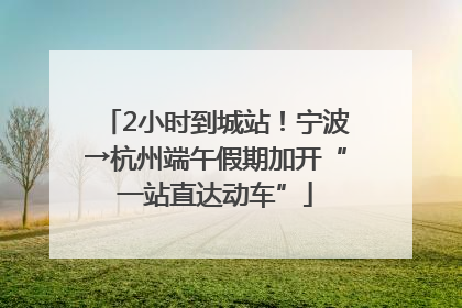 2小时到城站！宁波→杭州端午假期加开“一站直达动车”