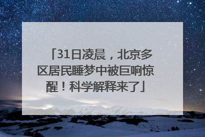 31日凌晨，北京多区居民睡梦中被巨响惊醒！科学解释来了