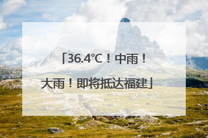 36.4℃！中雨！大雨！即将抵达福建