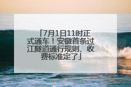 7月1日11时正式通车！安徽首条过江隧道通行规则、收费标准定了