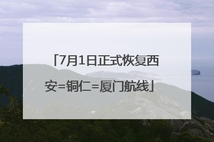 7月1日正式恢复西安=铜仁=厦门航线