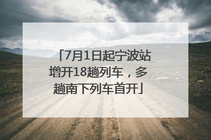 7月1日起宁波站增开18趟列车，多趟南下列车首开