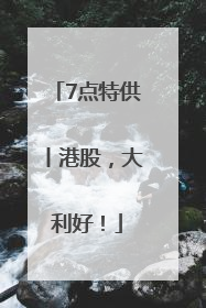 7点特供丨港股，大利好！