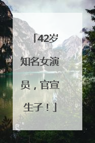 42岁知名女演员，官宣生子！
