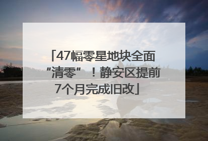 47幅零星地块全面“清零”！静安区提前7个月完成旧改